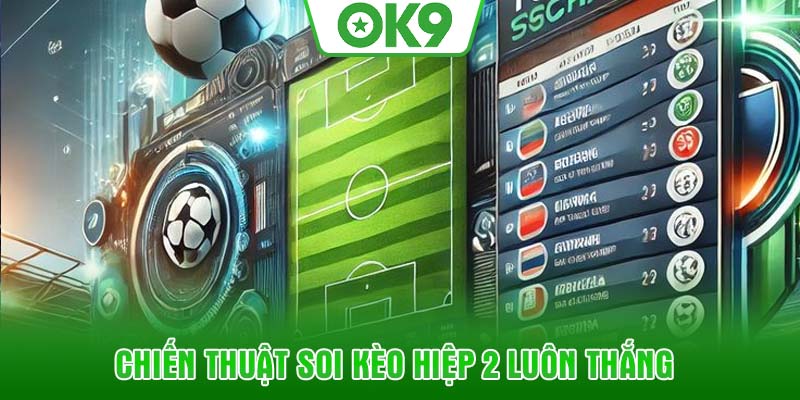 Chiến thuật soi kèo hiệp 2 luôn thắng