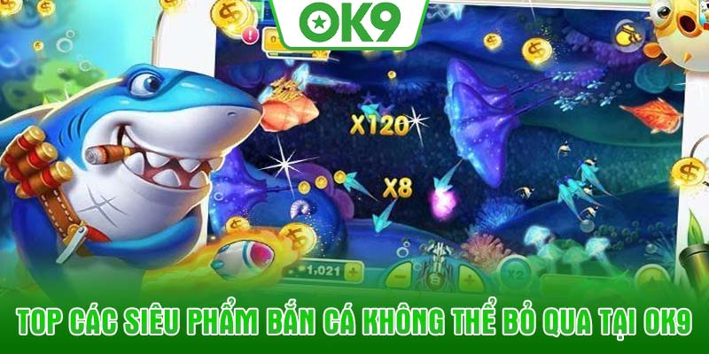 Top các siêu phẩm Bắn Cá không thể bỏ qua tại OK9